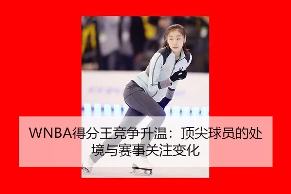 WNBA得分王竞争升温：顶尖球员的处境与赛事关注变化（leyu）
