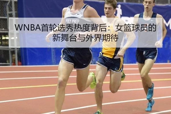 WNBA首轮选秀热度背后：女篮球员的新舞台与外界期待